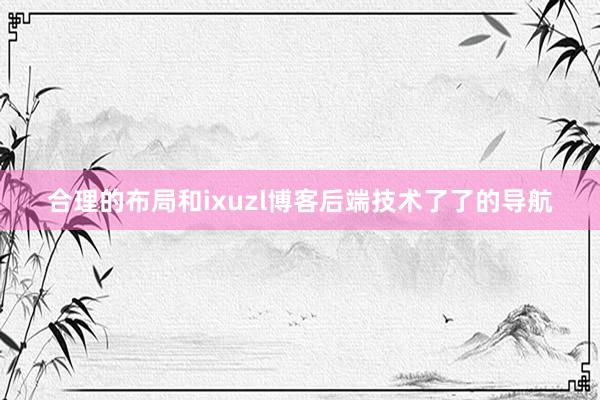 合理的布局和ixuzl博客后端技术了了的导航
