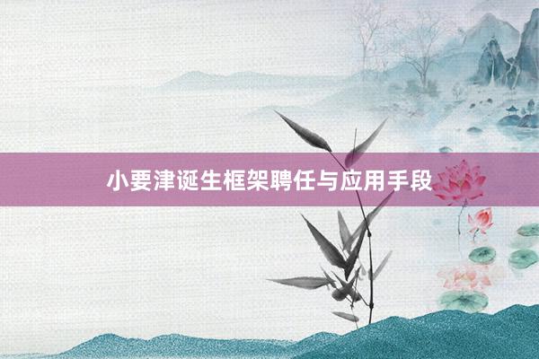 小要津诞生框架聘任与应用手段