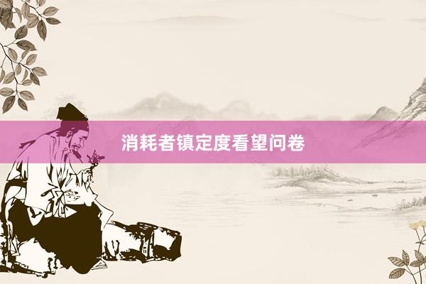 消耗者镇定度看望问卷