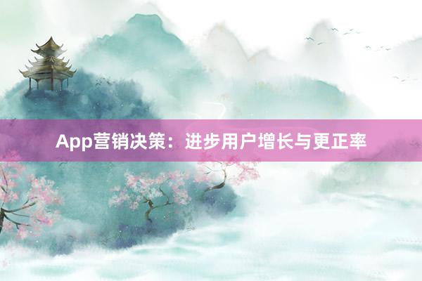 App营销决策：进步用户增长与更正率